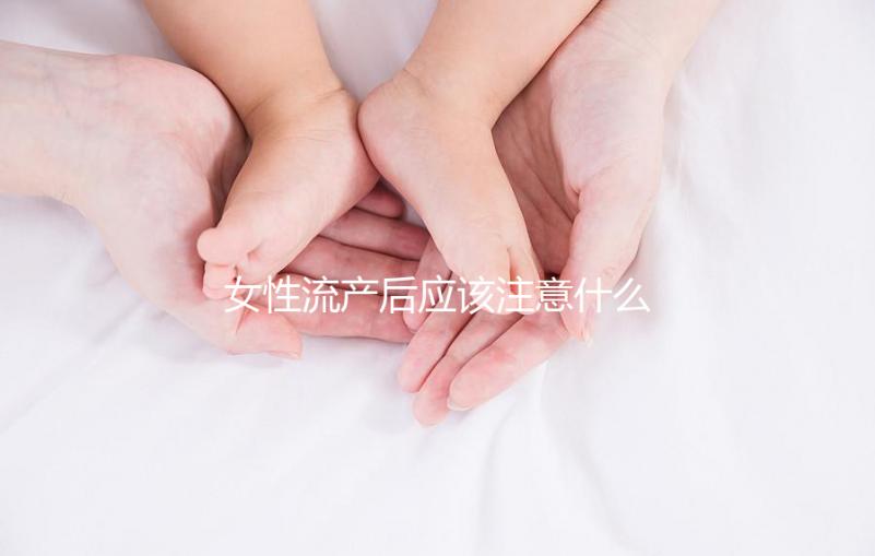 女性流產(chǎn)后應(yīng)該注意什么?