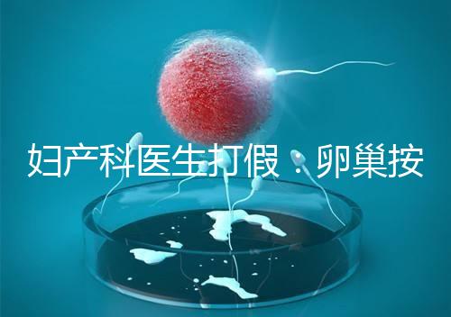 婦產科醫生打假：卵巢按摩?？优?！卵巢早衰根本無法預防！