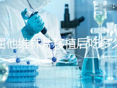 屈他維林片移植后吃多久?很難說一定要吃14天