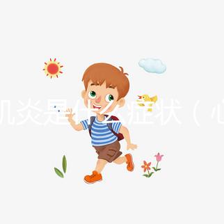 心肌炎是什么癥狀（心肌炎是什么癥狀表現(xiàn)）