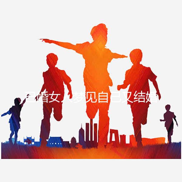 已婚女人夢(mèng)見自己又結(jié)婚了是什么征兆戳,好不好一篇說清