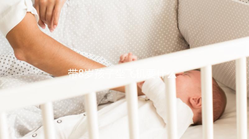 帶8歲孩子坐飛機要什么證件60s弄清，3大事項要注意