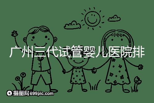廣州三代試管嬰兒醫院排行榜出爐，天河前三機構別錯過