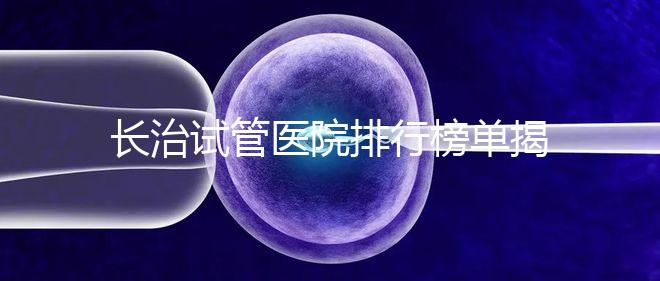 長治試管醫(yī)院排行榜單揭曉,來看哪家助孕成功率高且實力好