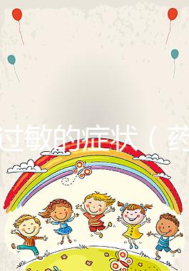 藥物過敏的癥狀（藥物過敏的癥狀有哪些表現）