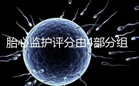 胎心監(jiān)護評分由4部分組成，有胎動并不代表合格