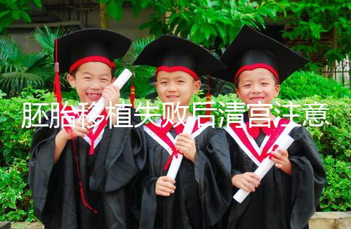 胚胎移植失敗后清宮注意事項(xiàng)，忌吃冷、熱、寒性食物