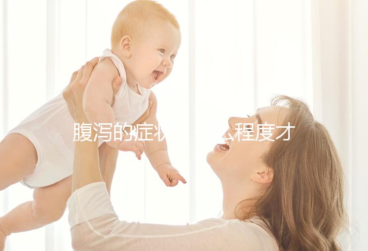 腹瀉的癥狀（什么程度才叫腹瀉）