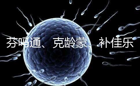 芬嗎通、克齡蒙、補佳樂如何選?3種藥區(qū)別分析