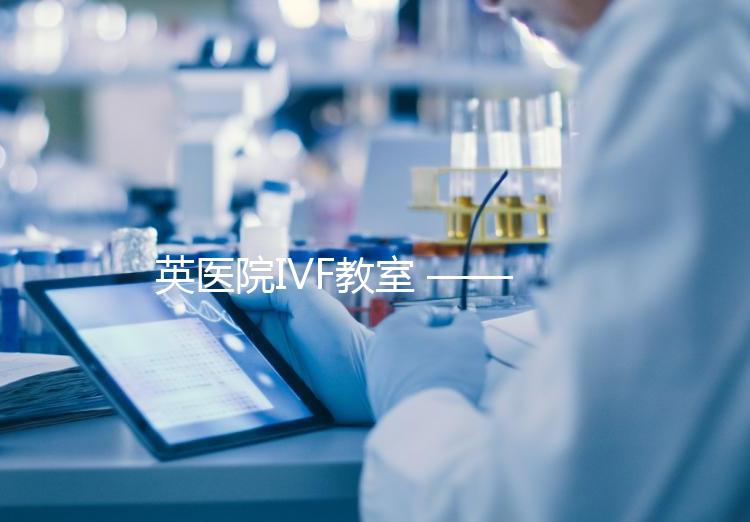 英醫(yī)院IVF教室 ——?PGD（第三代試管嬰兒）技術(shù)概覽