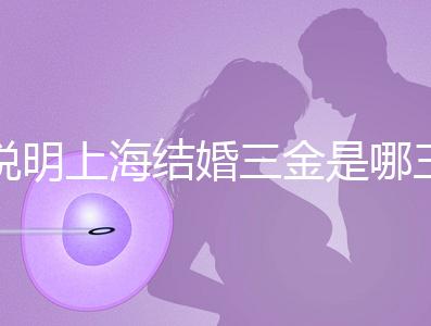 說明上海結(jié)婚三金是哪三金,浦東帶不帶吊墜都提到了