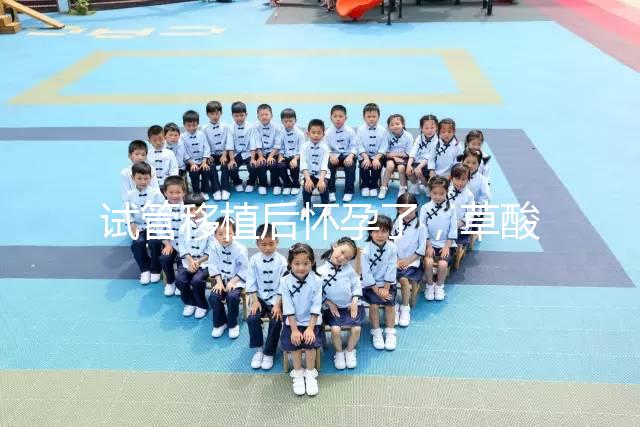 試管移植后懷孕了，草酸含量高的菠菜還能吃嗎？