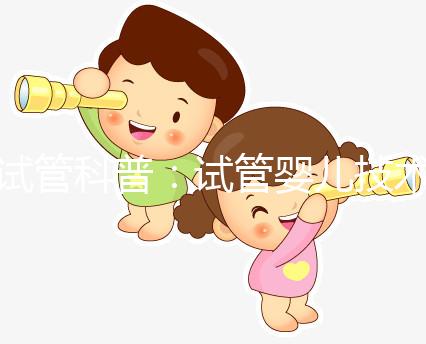 試管科普:試管嬰兒技術(shù)的發(fā)展史