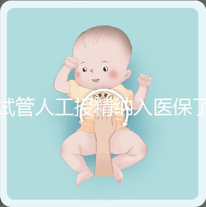 試管人工授精納入醫(yī)保了嗎