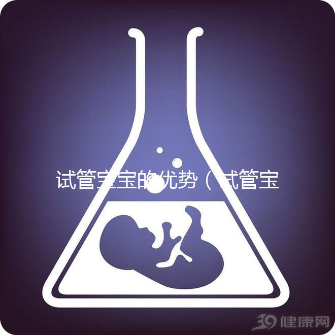 試管寶寶的優勢（試管寶寶的優勢和劣勢）