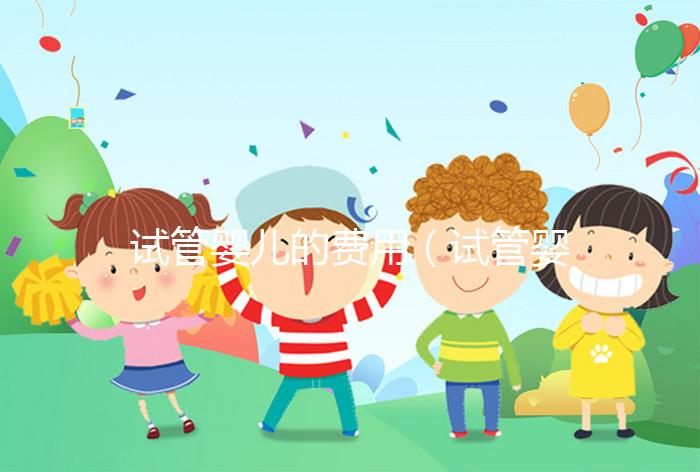 試管嬰兒的費用（試管嬰兒的費用醫(yī)?？梢詧箐N嗎）