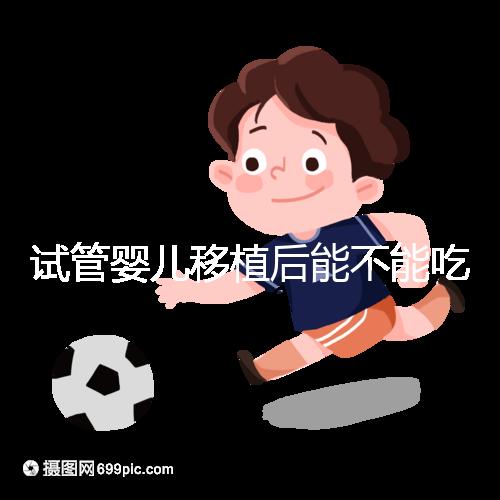 試管嬰兒移植后能不能吃花甲蛤蜊？