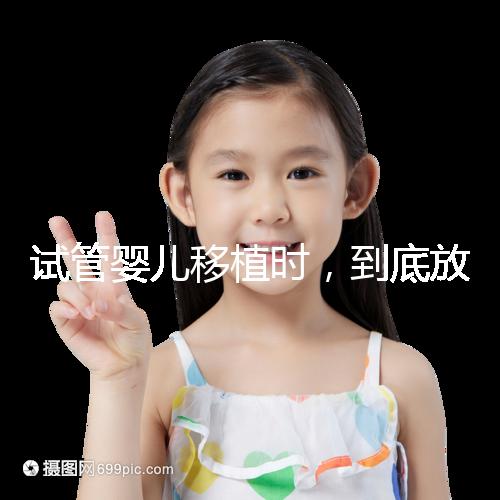 試管嬰兒移植時,到底放幾個胚胎比較好?