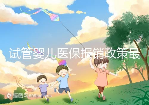 試管嬰兒醫保報銷政策最新規定來襲，比例、實行時間都有