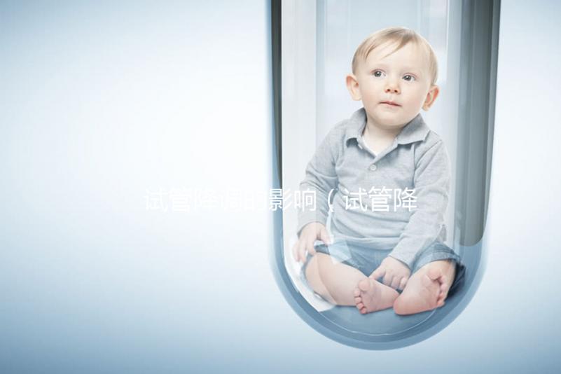 試管降調的影響（試管降調的影響因素）