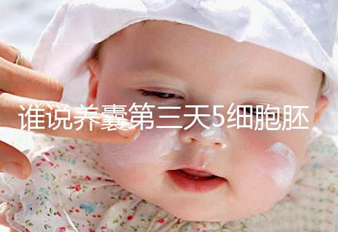 誰說養(yǎng)囊第三天5細(xì)胞胚胎希望渺茫，沒打電話通知說明正常