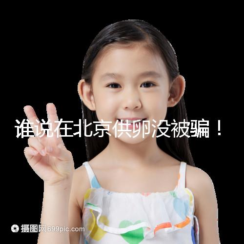 誰說在北京供卵沒被騙!過來人:及時(shí)報(bào)案至關(guān)重要