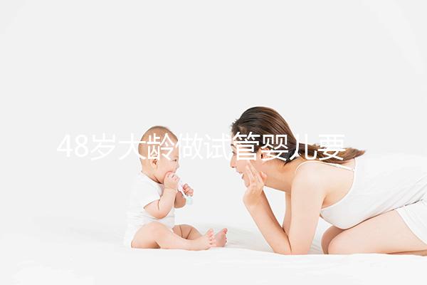 48歲大齡做試管嬰兒要多少錢？聽聽“過來人”怎么說
