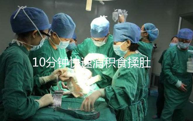 10分鐘快速消積食揉肚子手法圖解，順逆時針or逆時針很關(guān)鍵