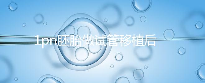 1pn胚胎做試管移植后要做羊水穿刺嗎?來看詳細解答