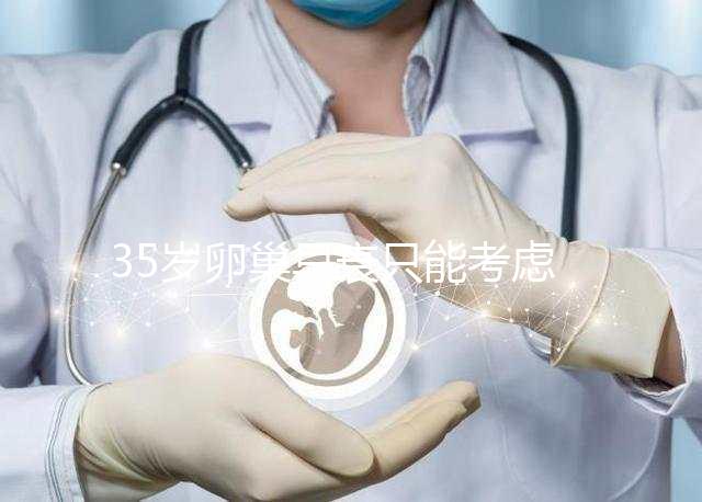 35歲卵巢早衰只能考慮供卵試管嬰兒嗎?