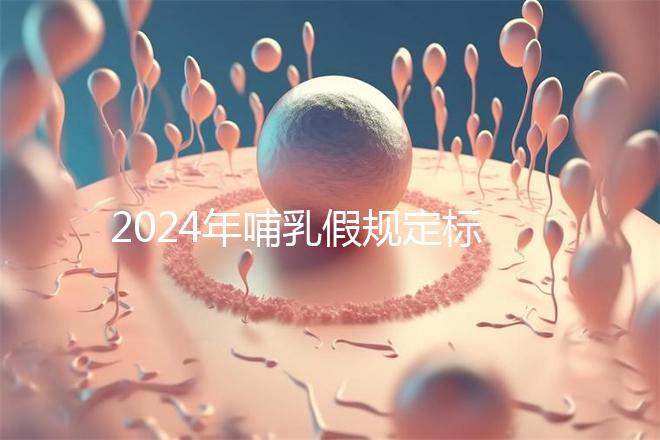 2024年哺乳假規(guī)定標(biāo)準(zhǔn)分享，滿足這個(gè)條件都可申請(qǐng)