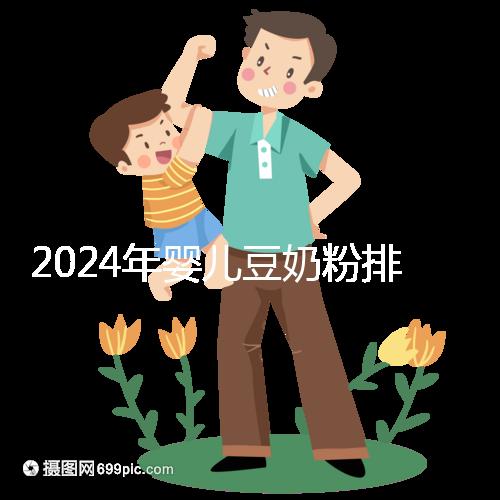 2024年嬰兒豆奶粉排行榜曝光，維維和永和豆漿最受認可
