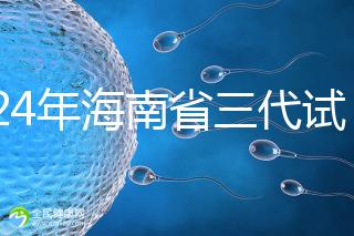 2024年海南省三代試管嬰兒醫(yī)院大全，僅海口一家