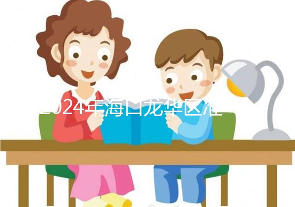 2024年?？邶埲A區(qū)準生證辦理材料整理，符合條件可網(wǎng)上申請