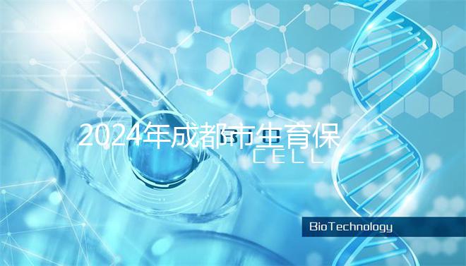 2024年成都市生育保險(xiǎn)報(bào)銷(xiāo)政策解讀,武侯、青羊申請(qǐng)流程在此