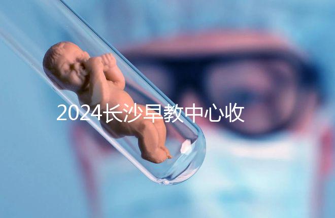 2024長沙早教中心收費標(biāo)準(zhǔn)出爐!過來人告訴你高不高