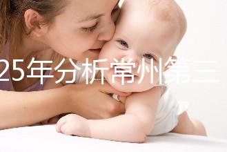 2025年分析常州第三代試管嬰兒技術的手術費用是多少！
