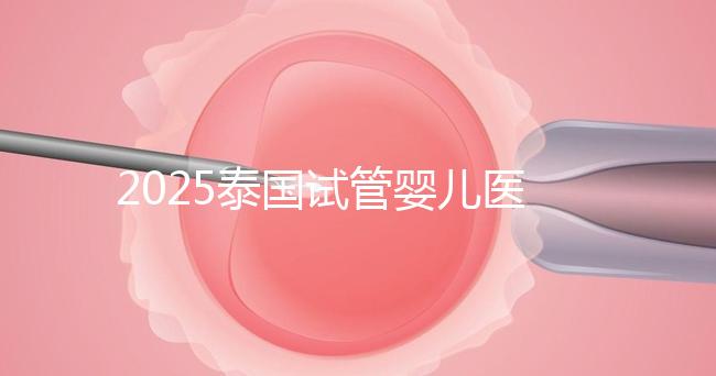 2025泰國試管嬰兒醫院排名Top10，成功率、費用與口碑全解析