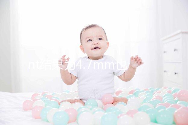 nt結(jié)果為4.7mm也不怕,孩子能不能要無創(chuàng)DNA說了算